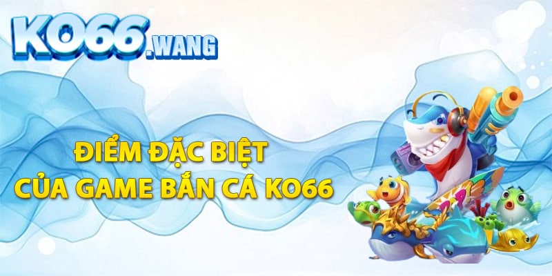 Đánh giá điểm đặc biệt của game bắn cá Ko66