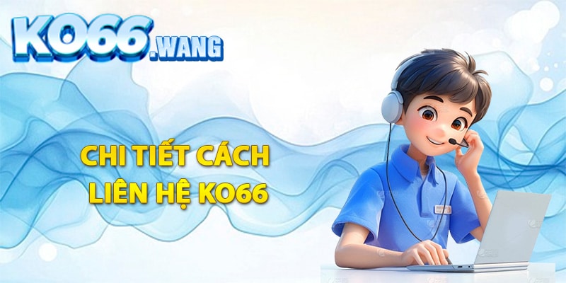 Hướng dẫn thành viên chi tiết cách liên hệ Ko66