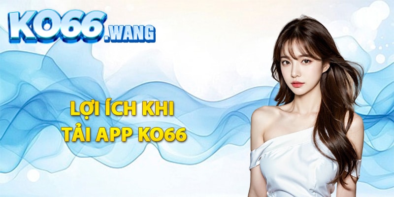 Lợi ích khi tải app Ko66 cho thành viên